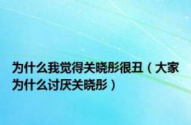 为什么我觉得关晓彤很丑（大家为什么讨厌关晓彤）