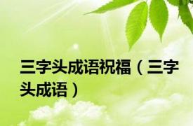 三字头成语祝福（三字头成语）