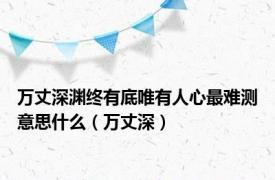 万丈深渊终有底唯有人心最难测意思什么（万丈深）