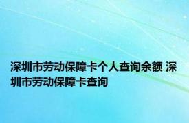 深圳市劳动保障卡个人查询余额 深圳市劳动保障卡查询 