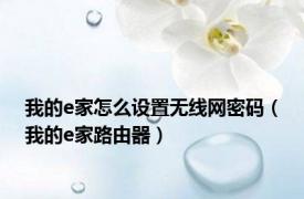 我的e家怎么设置无线网密码（我的e家路由器）