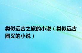 类似远古之旅的小说（类似远古圈叉的小说）