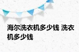 海尔洗衣机多少钱 洗衣机多少钱 