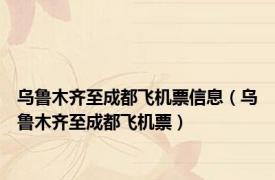乌鲁木齐至成都飞机票信息（乌鲁木齐至成都飞机票）