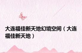 大连福佳新天地幻境空间（大连福佳新天地）