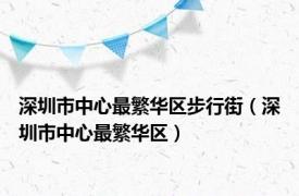 深圳市中心最繁华区步行街（深圳市中心最繁华区）