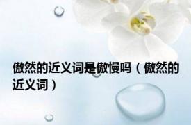 傲然的近义词是傲慢吗（傲然的近义词）