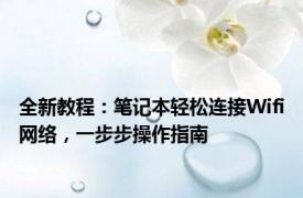 全新教程：笔记本轻松连接Wifi网络，一步步操作指南