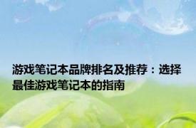 游戏笔记本品牌排名及推荐：选择最佳游戏笔记本的指南