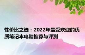 性价比之选：2022年最受欢迎的优质笔记本电脑推荐与评测