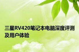 三星RV420笔记本电脑深度评测及用户体验