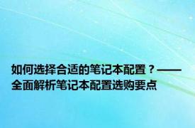 如何选择合适的笔记本配置？——全面解析笔记本配置选购要点