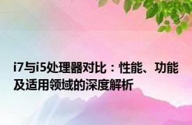 i7与i5处理器对比：性能、功能及适用领域的深度解析