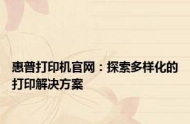 惠普打印机官网：探索多样化的打印解决方案