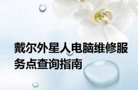 戴尔外星人电脑维修服务点查询指南