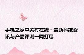 手机之家中关村在线：最新科技资讯与产品评测一网打尽