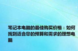 笔记本电脑的最佳购买价格：如何找到适合您的预算和需求的理想电脑