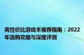 高性价比游戏本推荐指南：2022年选购攻略与深度评测