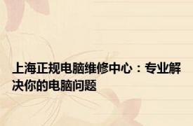 上海正规电脑维修中心：专业解决你的电脑问题