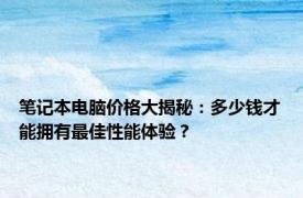 笔记本电脑价格大揭秘：多少钱才能拥有最佳性能体验？