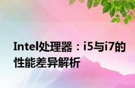 Intel处理器：i5与i7的性能差异解析