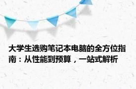大学生选购笔记本电脑的全方位指南：从性能到预算，一站式解析
