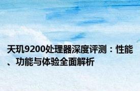 天玑9200处理器深度评测：性能、功能与体验全面解析